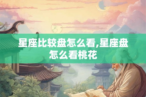 星座比较盘怎么看,星座盘怎么看桃花