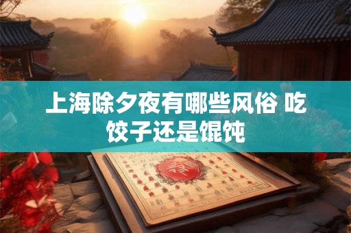上海除夕夜有哪些风俗 吃饺子还是馄饨