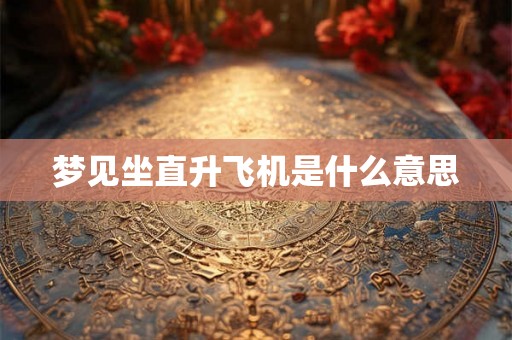梦见坐直升飞机是什么意思