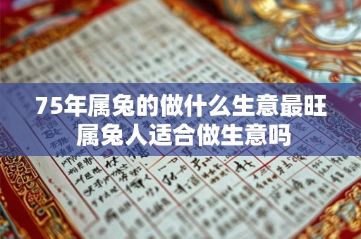 75年属兔的做什么生意最旺 属兔人适合做生意吗