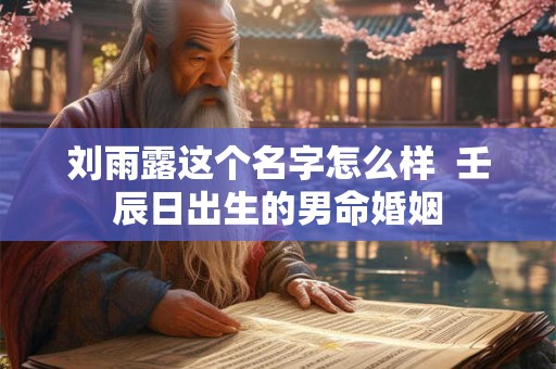 刘雨露这个名字怎么样  壬辰日出生的男命婚姻