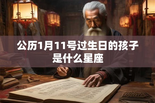 公历1月11号过生日的孩子是什么星座 公历1月11号过生日的孩子是什么星座