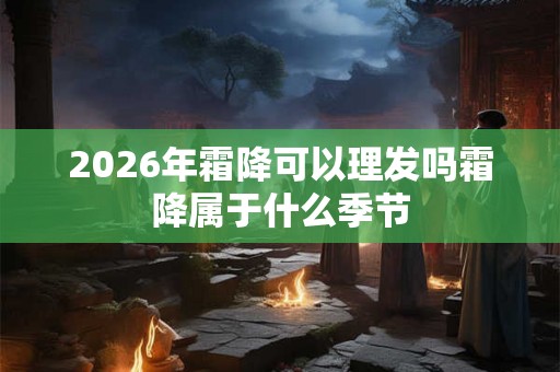 2026年霜降可以理发吗霜降属于什么季节