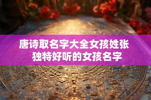 唐诗取名字大全女孩姓张  独特好听的女孩名字