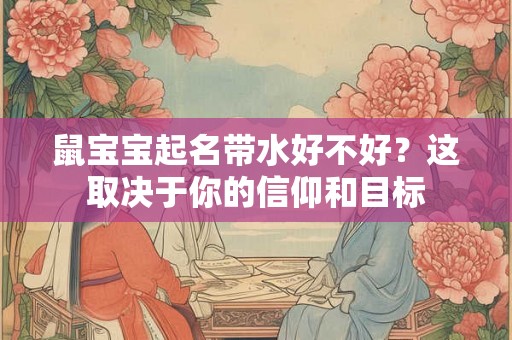 鼠宝宝起名带水好不好？这取决于你的信仰和目标