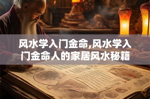 风水学入门金命,风水学入门金命人的家居风水秘籍