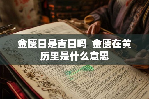 金匮日是吉日吗 金匮在黄历里是什么意思 金匮日是吉日吗 金匮在黄历里是什么意思