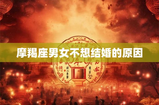 摩羯座男女不想结婚的原因