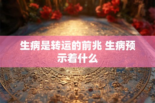 生病是转运的前兆 生病预示着什么