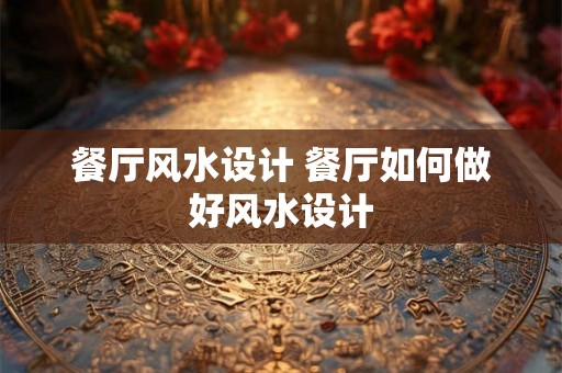 餐厅风水设计 餐厅如何做好风水设计
