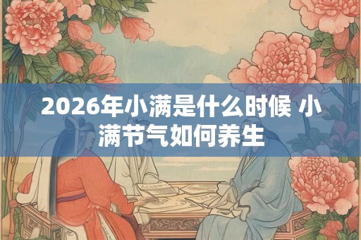 2026年小满是什么时候 小满节气如何养生