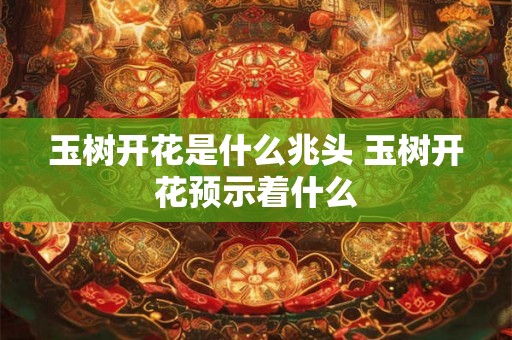 玉树开花是什么兆头 玉树开花预示着什么