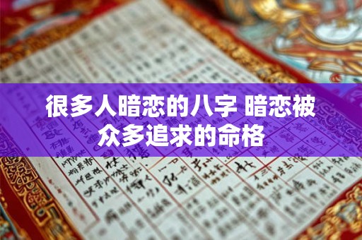很多人暗恋的八字 暗恋被众多追求的命格