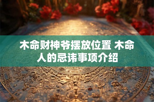 木命财神爷摆放位置 木命人的忌讳事项介绍