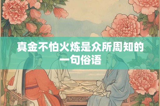 真金不怕火炼是众所周知的一句俗语