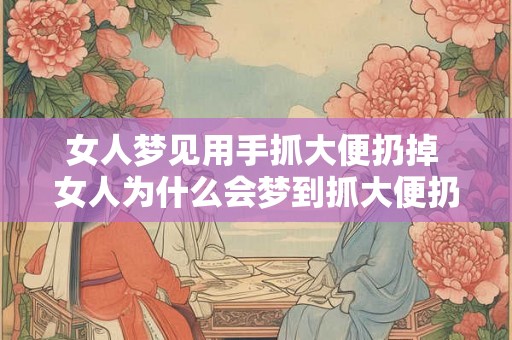 女人梦见用手抓大便扔掉 女人为什么会梦到抓大便扔掉