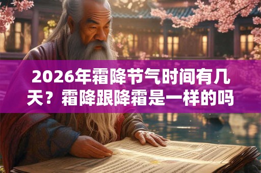 2026年霜降节气时间有几天?霜降跟降霜是一样的吗? 2026年霜降节气时间有几天?霜降跟降霜是一样的吗?