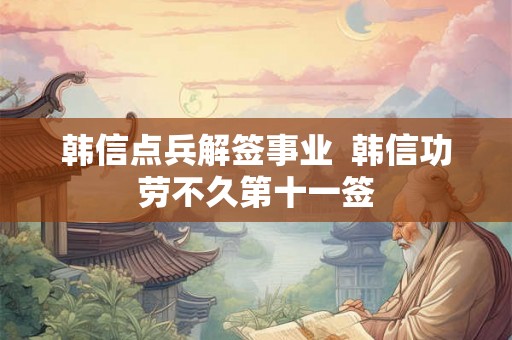 韩信点兵解签事业  韩信功劳不久第十一签