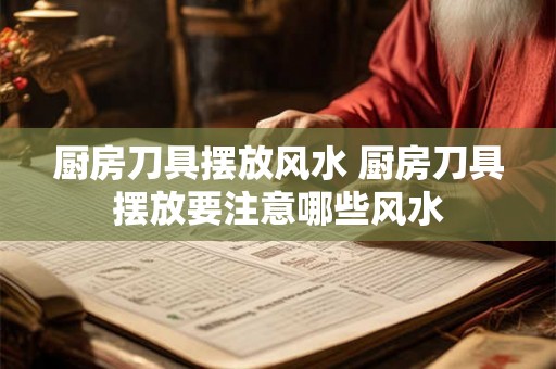 厨房刀具摆放风水 厨房刀具摆放要注意哪些风水