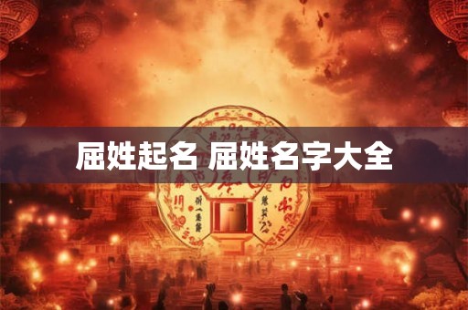 屈姓起名 屈姓名字大全 屈姓起名 屈姓名字大全