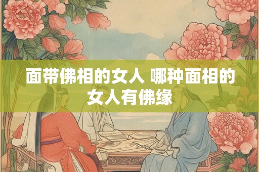 面带佛相的女人 哪种面相的女人有佛缘