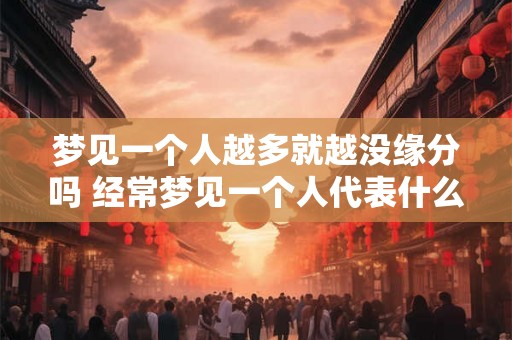 梦见一个人越多就越没缘分吗 经常梦见一个人代表什么