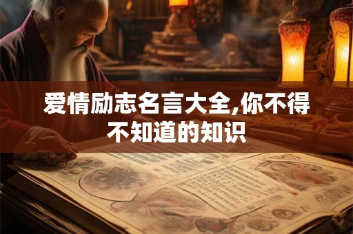 爱情励志名言大全,你不得不知道的知识 爱情励志名言大全,你不得不知道的知识