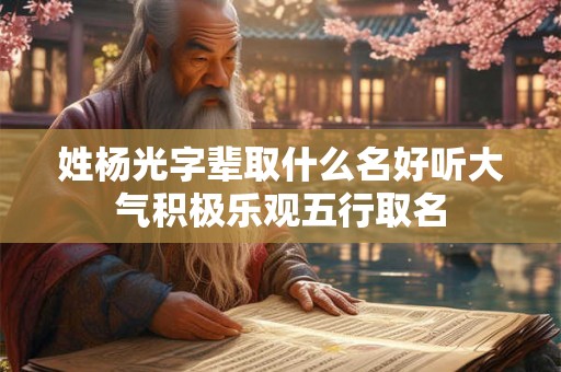 姓杨光字辈取什么名好听大气积极乐观五行取名