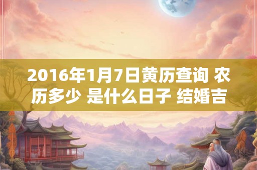 2016年1月7日黄历查询 农历多少 是什么日子 结婚吉时