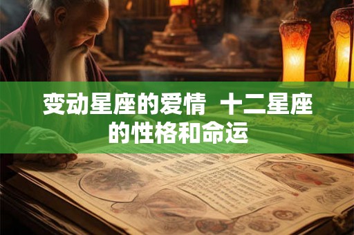 变动星座的爱情  十二星座的性格和命运
