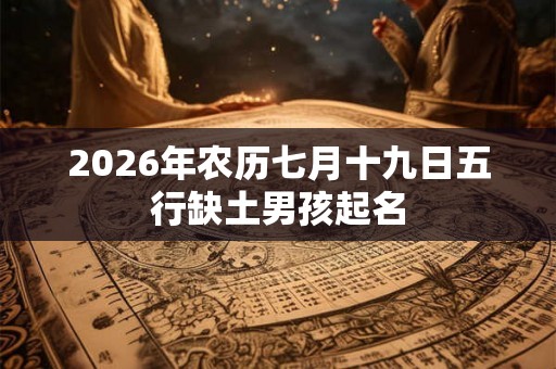 2026年农历七月十九日五行缺土男孩起名