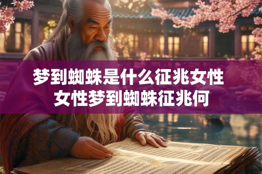 梦到蜘蛛是什么征兆女性 女性梦到蜘蛛征兆何