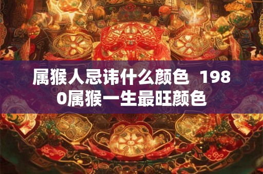 属猴人忌讳什么颜色 1980属猴一生最旺颜色 属猴人忌讳什么颜色 1980属猴一生最旺颜色