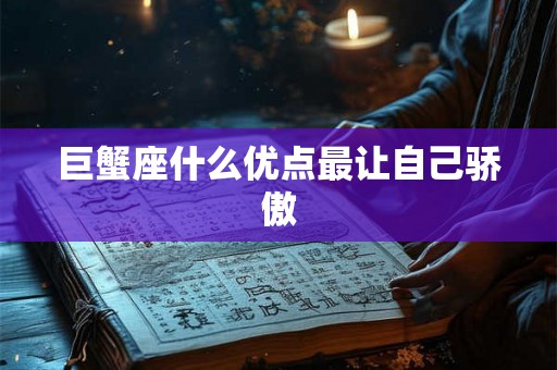 巨蟹座什么优点最让自己骄傲 巨蟹座什么优点最让自己骄傲