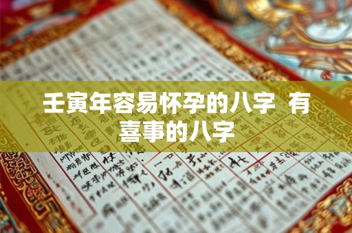 壬寅年容易怀孕的八字  有喜事的八字