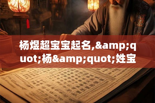 杨煜超宝宝起名,"杨"姓宝宝姓名 杨煜超宝宝起名,"杨"姓宝宝姓名
