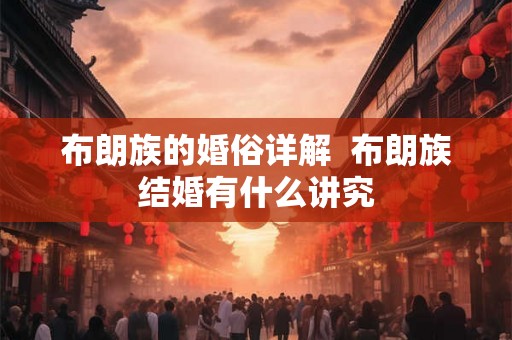 布朗族的婚俗详解  布朗族结婚有什么讲究