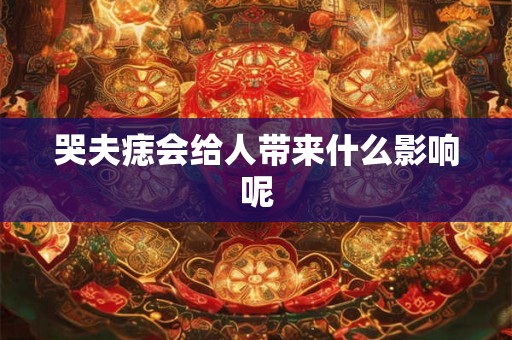 哭夫痣会给人带来什么影响呢 哭夫痣会给人带来什么影响呢