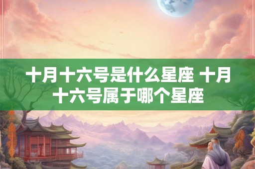 十月十六号是什么星座 十月十六号属于哪个星座