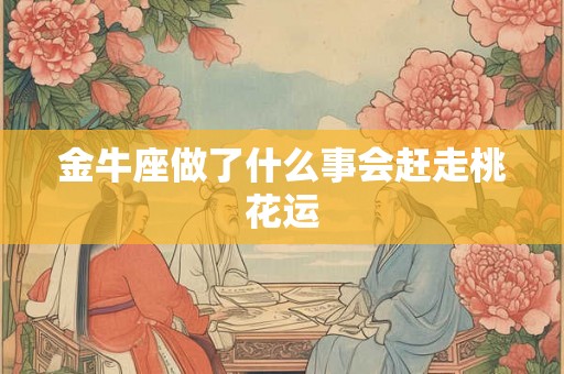 金牛座做了什么事会赶走桃花运