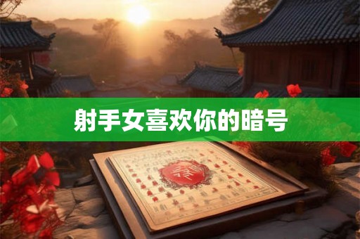 射手女喜欢你的暗号