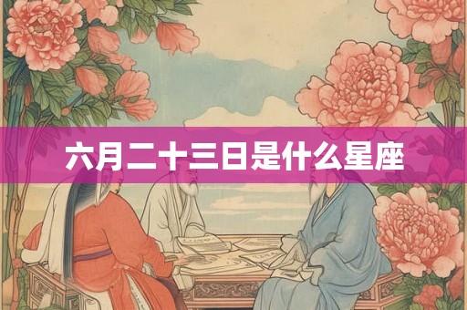六月二十三日是什么星座