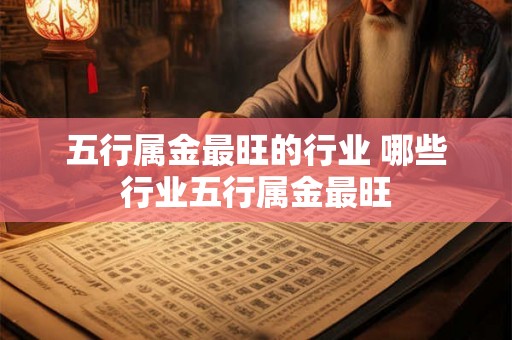 五行属金最旺的行业 哪些行业五行属金最旺