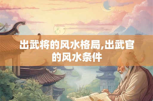 出武将的风水格局,出武官的风水条件