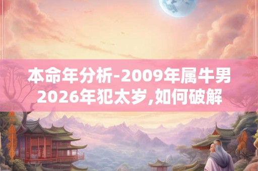 本命年分析-2009年属牛男2026年犯太岁,如何破解 本命年分析-2009年属牛男2026年犯太岁,如何破解