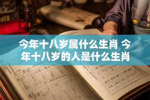 今年十八岁属什么生肖 今年十八岁的人是什么生肖