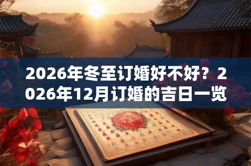 2026年冬至订婚好不好？2026年12月订婚的吉日一览