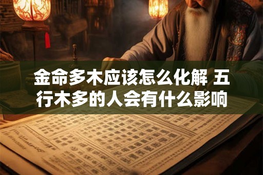 金命多木应该怎么化解 五行木多的人会有什么影响