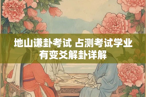 地山谦卦考试 占测考试学业有变爻解卦详解