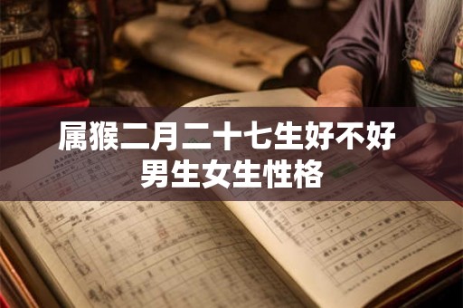 属猴二月二十七生好不好 男生女生性格